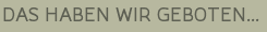 DAS HABEN WIR GEBOTEN...