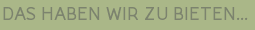 DAS HABEN WIR ZU BIETEN...